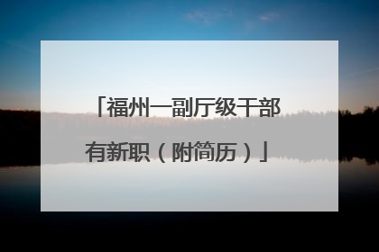福州一副厅级干部有新职（附简历）