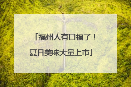 福州人有口福了！夏日美味大量上市