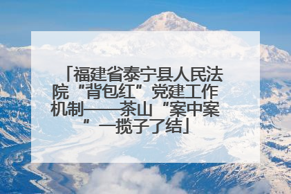 福建省泰宁县人民法院“背包红”党建工作机制——茶山“案中案”一揽子了结