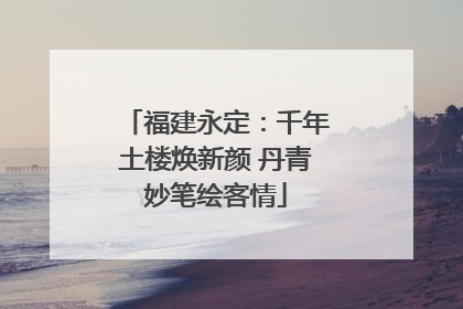 福建永定：千年土楼焕新颜 丹青妙笔绘客情