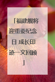 福建舰将迎重要纪念日 成长印迹一文回顾