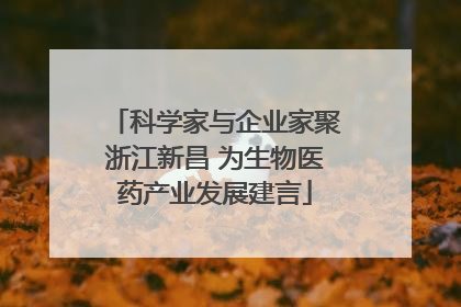 科学家与企业家聚浙江新昌 为生物医药产业发展建言
