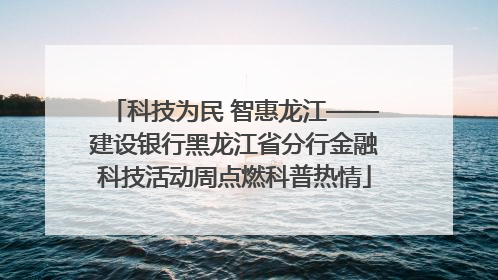 科技为民 智惠龙江——建设银行黑龙江省分行金融科技活动周点燃科普热情