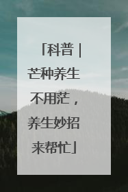 科普｜芒种养生不用茫，养生妙招来帮忙