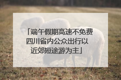 端午假期高速不免费 四川省内公众出行以近郊短途游为主