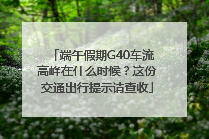 端午假期G40车流高峰在什么时候？这份交通出行提示请查收