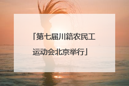 第七届川籍农民工运动会北京举行