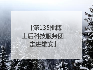 第135批博士后科技服务团走进雄安