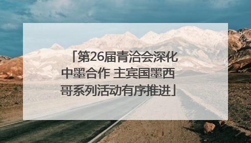 第26届青洽会深化中墨合作 主宾国墨西哥系列活动有序推进