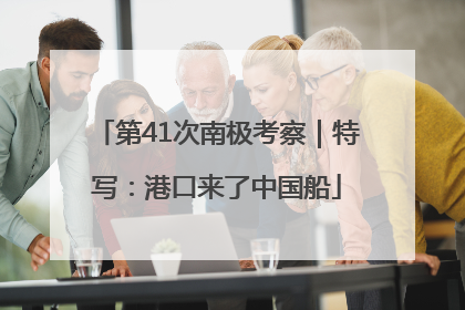 第41次南极考察｜特写：港口来了中国船