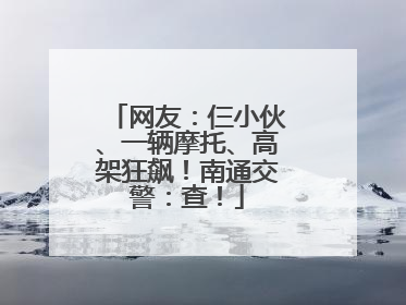 网友：仨小伙、一辆摩托、高架狂飙！南通交警：查！