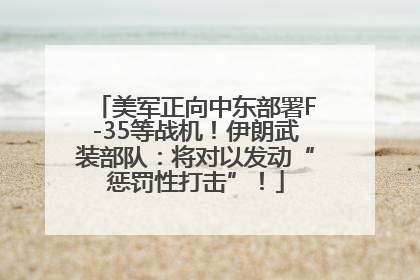 美军正向中东部署F-35等战机！伊朗武装部队：将对以发动“惩罚性打击”！