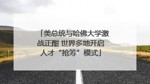 美总统与哈佛大学激战正酣 世界多地开启人才“抢筹”模式