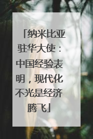 纳米比亚驻华大使：中国经验表明，现代化不光是经济腾飞