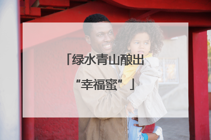 绿水青山酿出“幸福蜜”