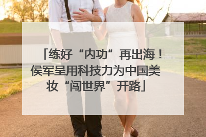 练好“内功”再出海！侯军呈用科技力为中国美妆“闯世界”开路