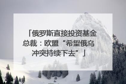 俄罗斯直接投资基金总裁：欧盟“希望俄乌冲突持续下去”