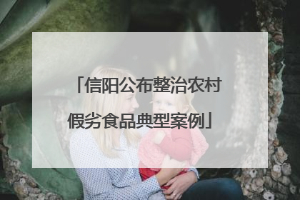 信阳公布整治农村假劣食品典型案例