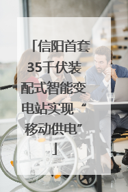 信阳首套35千伏装配式智能变电站实现“移动供电”
