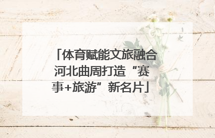 体育赋能文旅融合 河北曲周打造“赛事+旅游”新名片