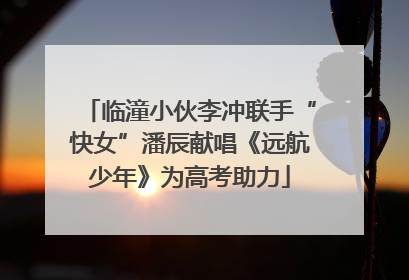 临潼小伙李冲联手“快女”潘辰献唱《远航少年》为高考助力