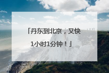 丹东到北京，又快1小时1分钟！