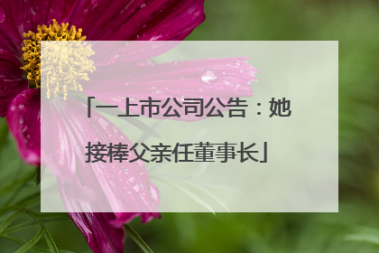 一上市公司公告：她接棒父亲任董事长