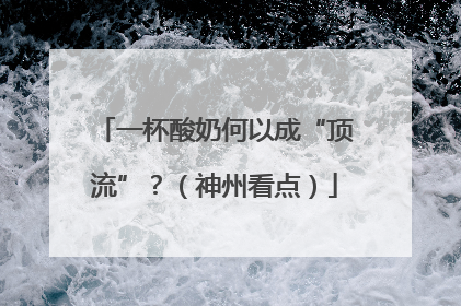 一杯酸奶何以成“顶流”？（神州看点）