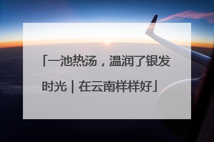 一池热汤，温润了银发时光｜在云南样样好