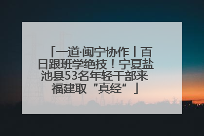 一道·闽宁协作丨百日跟班学绝技！宁夏盐池县53名年轻干部来福建取“真经”
