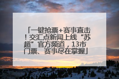 一键抢票+赛事直击！交汇点新闻上线“苏超”官方频道，13市门票、赛事尽在掌握