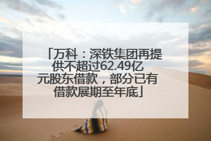 万科：深铁集团再提供不超过62.49亿元股东借款，部分已有借款展期至年底