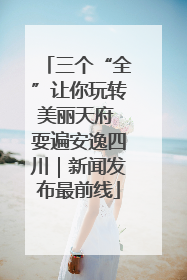 三个“全”让你玩转美丽天府 耍遍安逸四川｜新闻发布最前线