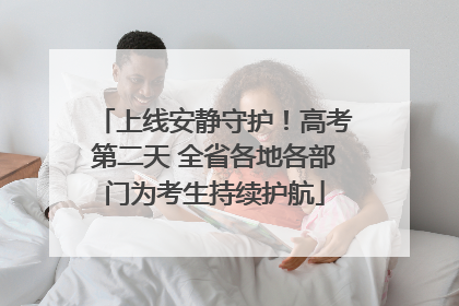 上线安静守护！高考第二天 全省各地各部门为考生持续护航