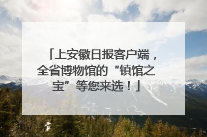 上安徽日报客户端，全省博物馆的“镇馆之宝”等您来选！