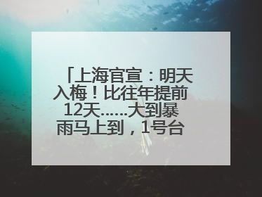 上海官宣：明天入梅！比往年提前12天……大到暴雨马上到，1号台风正在酝酿→