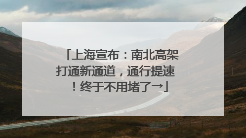 上海宣布：南北高架打通新通道，通行提速！终于不用堵了→