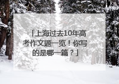 上海过去10年高考作文题一览！你写的是哪一篇？