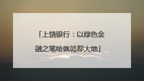 上饶银行：以绿色金融之笔绘就赣鄱大地