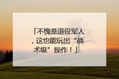 不愧是退役军人，这也能玩出“战术级”操作！
