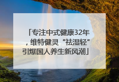 专注中式健康32年，维特健灵“祛湿轻”引爆国人养生新风潮