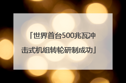 世界首台500兆瓦冲击式机组转轮研制成功