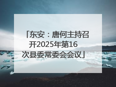 东安：唐何主持召开2025年第16次县委常委会会议