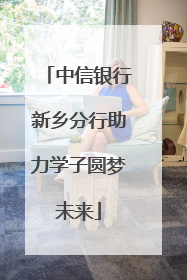 中信银行新乡分行助力学子圆梦未来