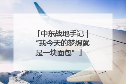 中东战地手记｜“我今天的梦想就是一块面包”