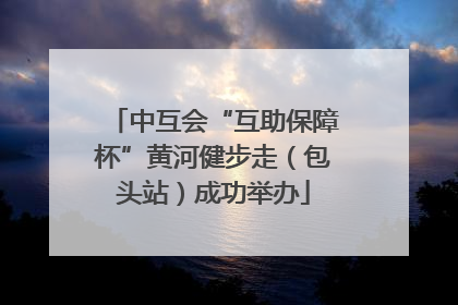 中互会“互助保障杯”黄河健步走（包头站）成功举办