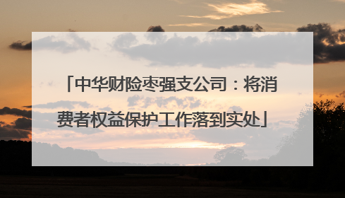 中华财险枣强支公司：将消费者权益保护工作落到实处