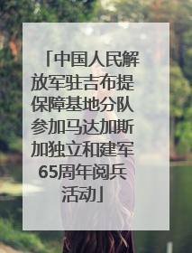 中国人民解放军驻吉布提保障基地分队参加马达加斯加独立和建军65周年阅兵活动