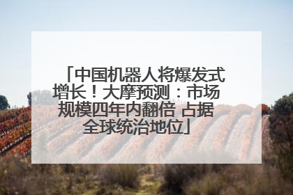 中国机器人将爆发式增长！大摩预测：市场规模四年内翻倍 占据全球统治地位