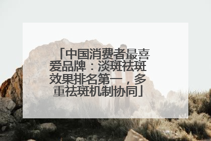中国消费者最喜爱品牌：淡斑祛斑效果排名第一，多重祛斑机制协同